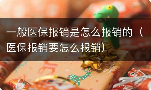 一般医保报销是怎么报销的（医保报销要怎么报销）