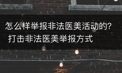怎么样举报非法医美活动的？ 打击非法医美举报方式
