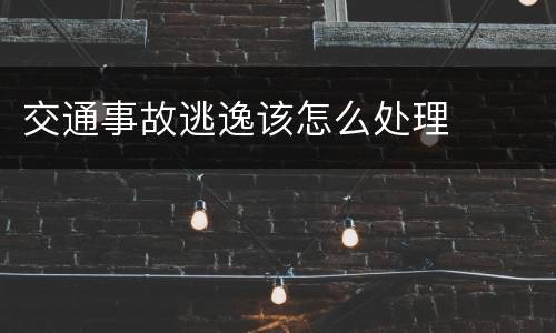 交通事故逃逸该怎么处理