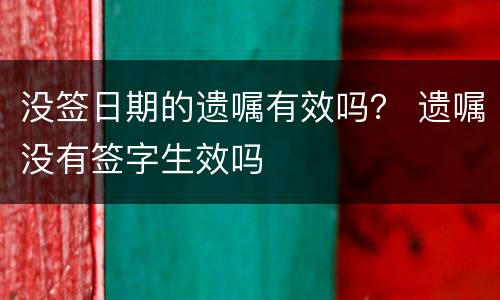 没签日期的遗嘱有效吗？ 遗嘱没有签字生效吗