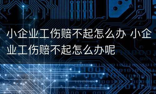 小企业工伤赔不起怎么办 小企业工伤赔不起怎么办呢