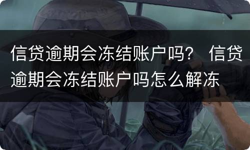 信贷逾期会冻结账户吗？ 信贷逾期会冻结账户吗怎么解冻