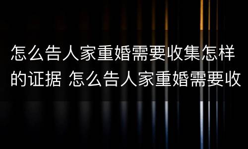 怎么告人家重婚需要收集怎样的证据 怎么告人家重婚需要收集怎样的证据材料