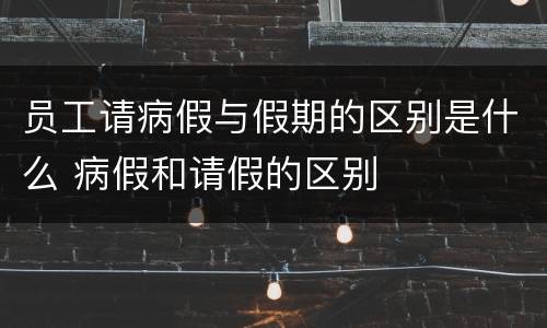 员工请病假与假期的区别是什么 病假和请假的区别