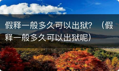 假释一般多久可以出狱？（假释一般多久可以出狱呢）