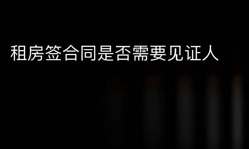 租房签合同是否需要见证人