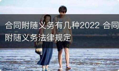 合同附随义务有几种2022 合同附随义务法律规定