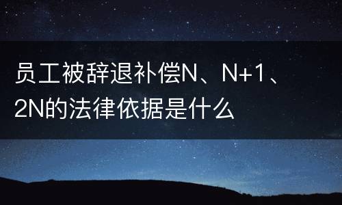 员工被辞退补偿N、N+1、2N的法律依据是什么