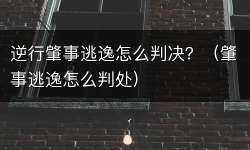 逆行肇事逃逸怎么判决？（肇事逃逸怎么判处）