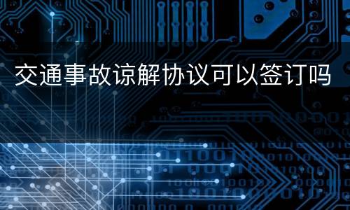 交通事故谅解协议可以签订吗