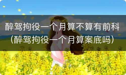 醉驾拘役一个月算不算有前科（醉驾拘役一个月算案底吗）