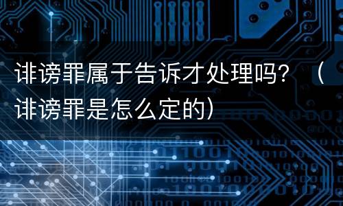 诽谤罪属于告诉才处理吗？（诽谤罪是怎么定的）
