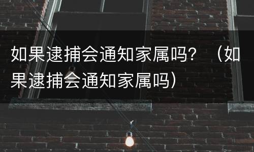 如果逮捕会通知家属吗？（如果逮捕会通知家属吗）