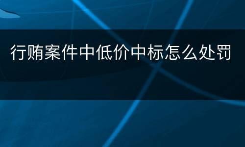 行贿案件中低价中标怎么处罚