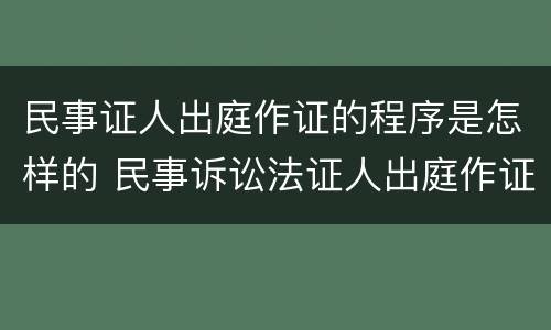 民事证人出庭作证的程序是怎样的 民事诉讼法证人出庭作证的规定