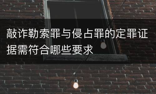 敲诈勒索罪与侵占罪的定罪证据需符合哪些要求
