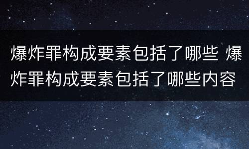 爆炸罪构成要素包括了哪些 爆炸罪构成要素包括了哪些内容