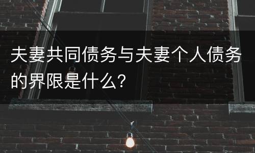 夫妻共同债务与夫妻个人债务的界限是什么？