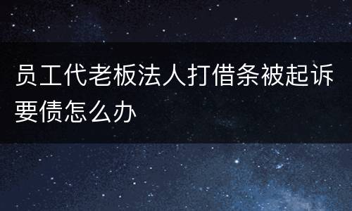 员工代老板法人打借条被起诉要债怎么办