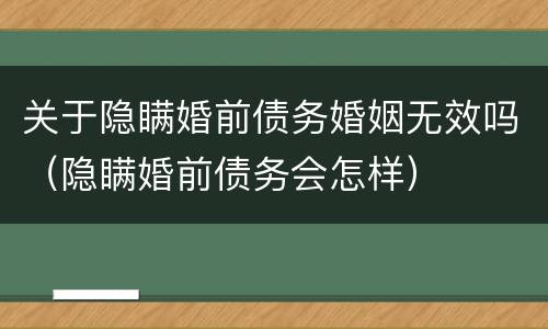 关于隐瞒婚前债务婚姻无效吗（隐瞒婚前债务会怎样）
