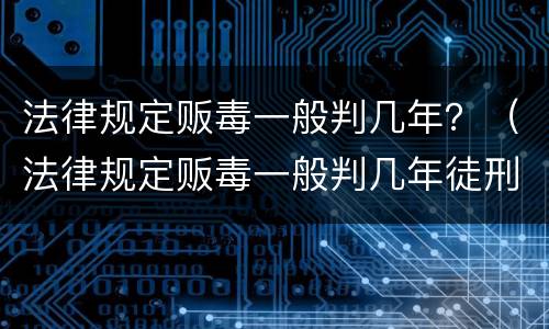 法律规定贩毒一般判几年？（法律规定贩毒一般判几年徒刑）