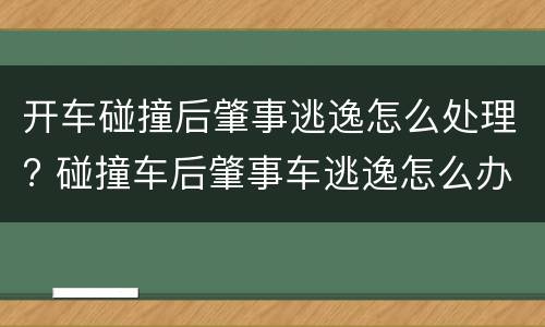 开车碰撞后肇事逃逸怎么处理? 碰撞车后肇事车逃逸怎么办?