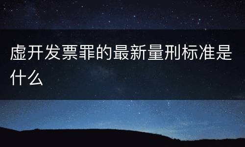 虚开发票罪的最新量刑标准是什么