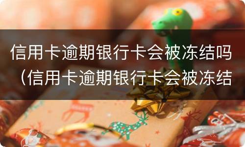 信用卡逾期银行卡会被冻结吗（信用卡逾期银行卡会被冻结吗知乎）
