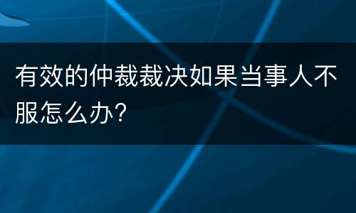有效的仲裁裁决如果当事人不服怎么办?