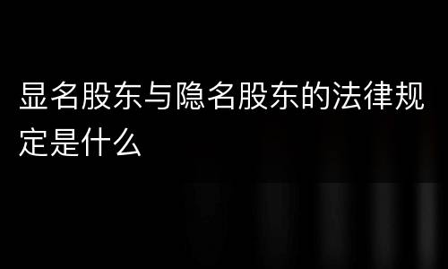 显名股东与隐名股东的法律规定是什么