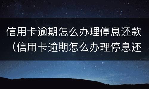 信用卡逾期怎么办理停息还款（信用卡逾期怎么办理停息还款申请）