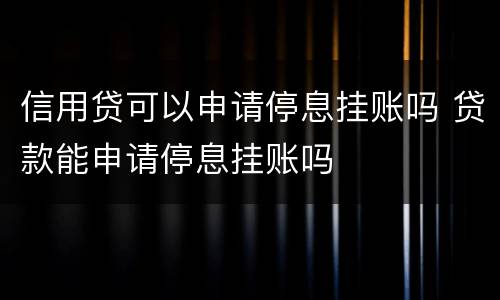 信用贷可以申请停息挂账吗 贷款能申请停息挂账吗