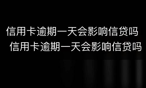 信用卡逾期一天会影响信贷吗 信用卡逾期一天会影响信贷吗