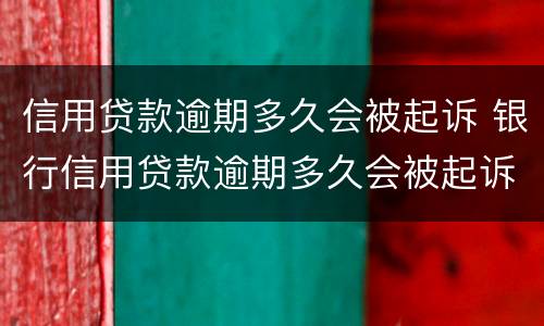 信用贷款逾期多久会被起诉 银行信用贷款逾期多久会被起诉