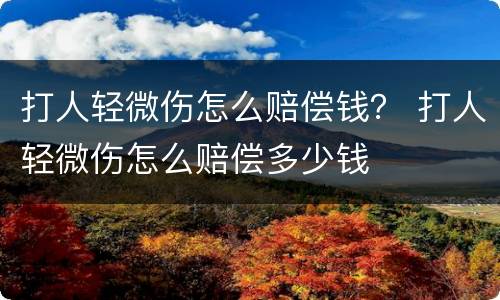 打人轻微伤怎么赔偿钱？ 打人轻微伤怎么赔偿多少钱