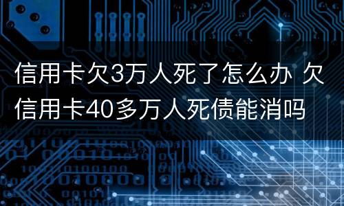 信用卡欠3万人死了怎么办 欠信用卡40多万人死债能消吗