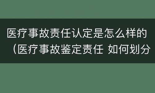 医疗事故责任认定是怎么样的（医疗事故鉴定责任 如何划分）