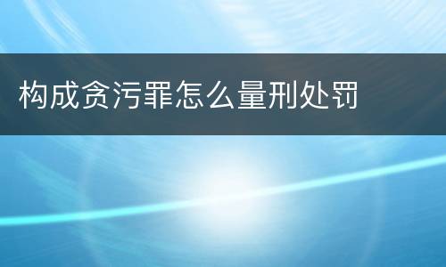 构成贪污罪怎么量刑处罚
