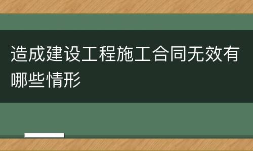 造成建设工程施工合同无效有哪些情形