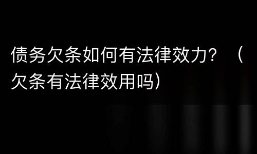 债务欠条如何有法律效力？（欠条有法律效用吗）