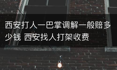 西安打人一巴掌调解一般赔多少钱 西安找人打架收费