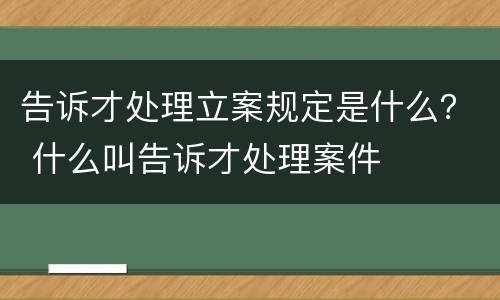 告诉才处理立案规定是什么？ 什么叫告诉才处理案件