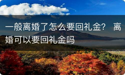 一般离婚了怎么要回礼金？ 离婚可以要回礼金吗