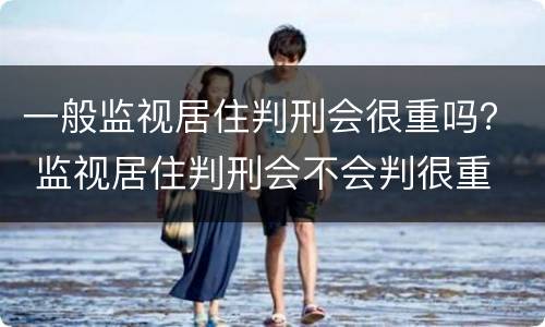 一般监视居住判刑会很重吗？ 监视居住判刑会不会判很重