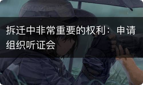 拆迁中非常重要的权利：申请组织听证会