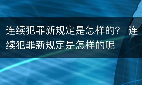 连续犯罪新规定是怎样的？ 连续犯罪新规定是怎样的呢