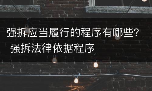 强拆应当履行的程序有哪些？ 强拆法律依据程序