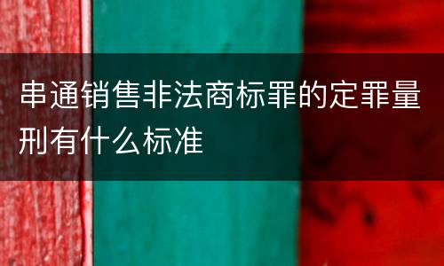串通销售非法商标罪的定罪量刑有什么标准