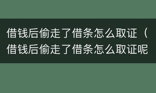 借钱后偷走了借条怎么取证（借钱后偷走了借条怎么取证呢）