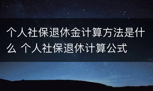 个人社保退休金计算方法是什么 个人社保退休计算公式
